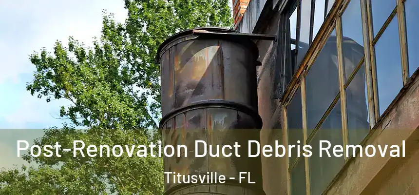 Post-Renovation Duct Debris Removal Titusville - FL